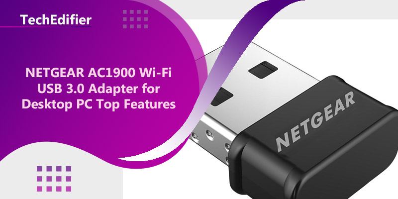 NETGEAR AC1900 Wi-Fi USB 3.0 Adapter for Desktop PC Top Features