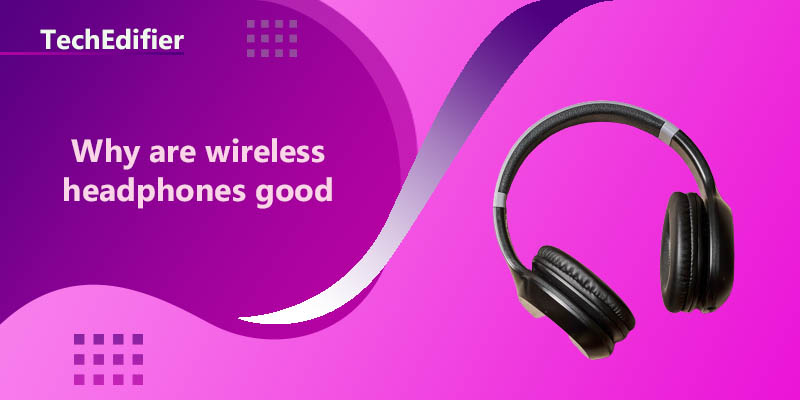 Why are wireless headphones good
