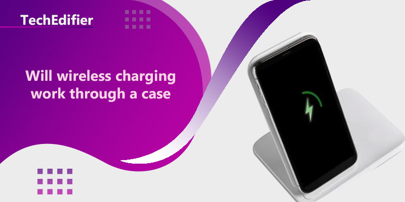 Will wireless charging work through a case